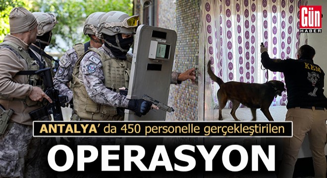 Antalya da 450 personelle gerçekleştirilen operasyon