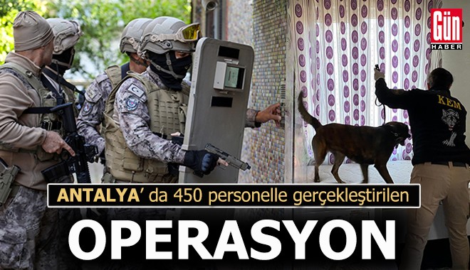 Antalya'da 450 personelle gerçekleştirilen operasyon