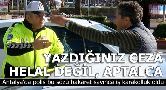 Polise, 'Yazdığınız ceza helal değil' dedi tartışma karakolda bitti