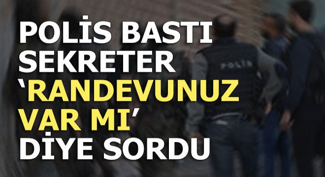 Polisi karşısında gören sekreter, 'Randevunuz var mı?' diye sordu