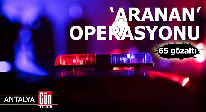 Polisten  aranan  operasyonu: 65 gözaltı