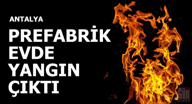 Prefabrik evde yangın çıktı