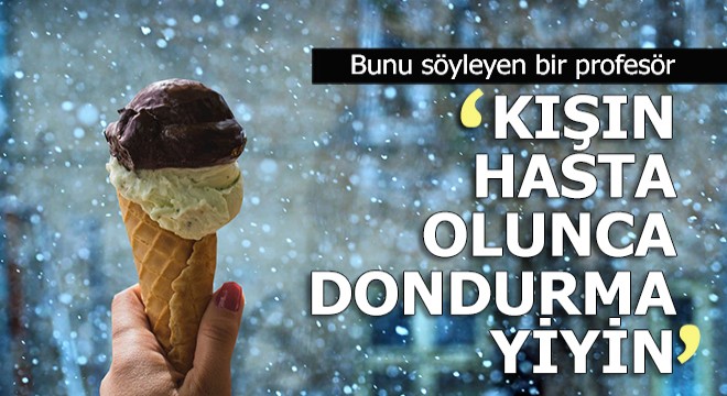 Prof. Dr. Oğuz Özyaral uyardı: Kışın hasta olduğunuzda dondurma yiyin