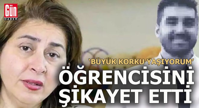 Profesör öğrencisini şikayet etti;  Korkuyorum 