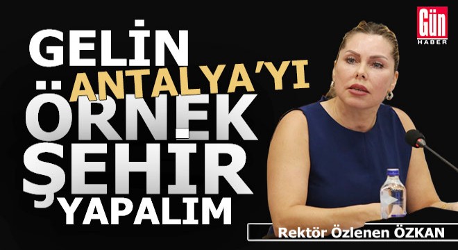 Rektör Özkan: Gelin Antalya yı örnek bir şehir yapalım