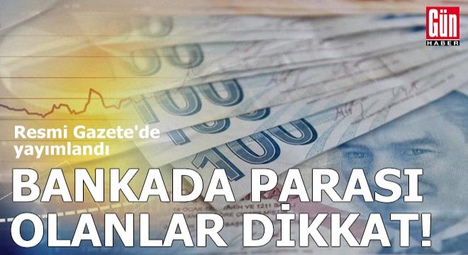 Resmi Gazete de yayımlandı: Bankada parası olanlar dikkat