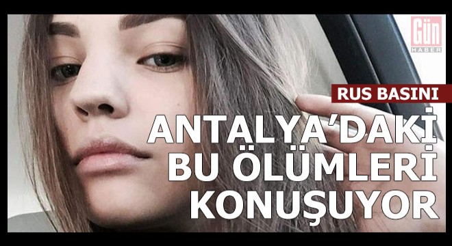 Rus basını Antalya daki bu ölümleri araştırıyor