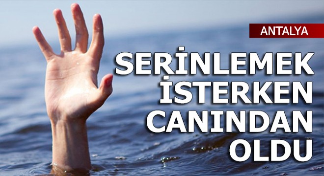 Rus turist serinlemek isterken canından oldu