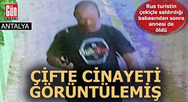Rus turistin çekiçle saldırdığı babasından sonra annesi de öldü; çifte cinayeti görüntülemiş