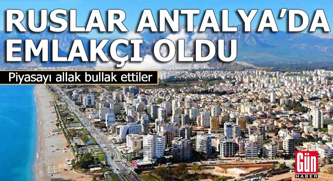 Ruslar Antalya’da emlakçı oldu; piyasayı allak bullak ettiler