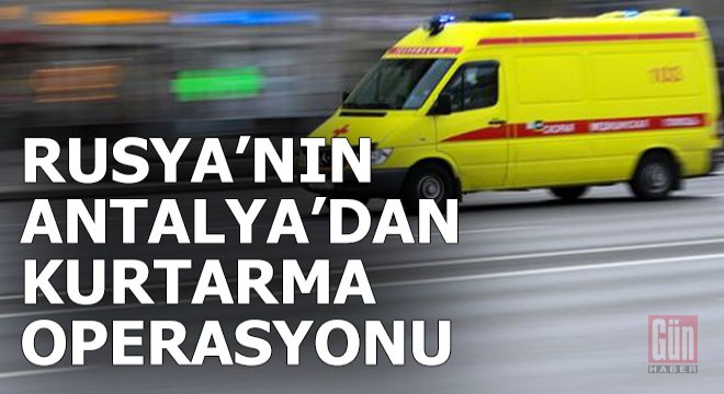 Rusya da sezonun en pahalı kurtarma operasyonu Antalya dan yapıldı