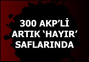 300 AKP'li artık 'HAYIR' saflarında!
