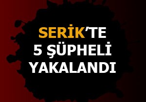 Serik'te 5 şüpheli yakalandı