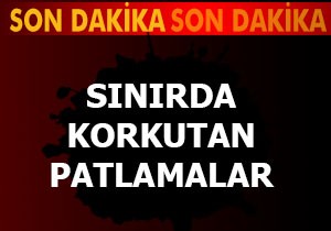 Sınırda korkutan patlamalar