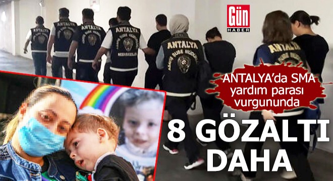 Antalya da SMA yardım parası vurgununda 8 gözaltı daha