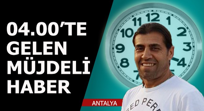 Saat 04.00 te gelen müjdeli haber