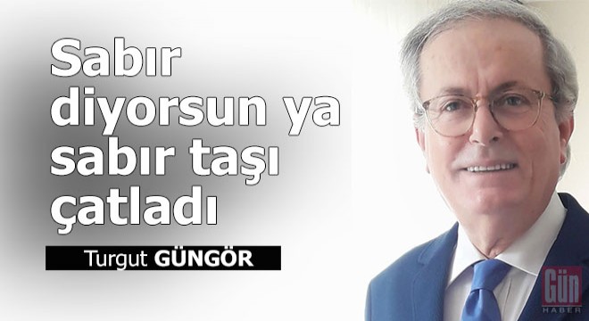Sabır diyorsun ya sabır taşı çatladı