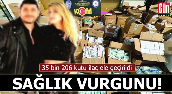 Sağlık vurgunu! 35 bin 206 kutu ilaç ele geçirildi