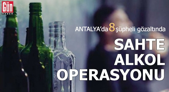 Sahte alkol operasyonu: 8 gözaltı