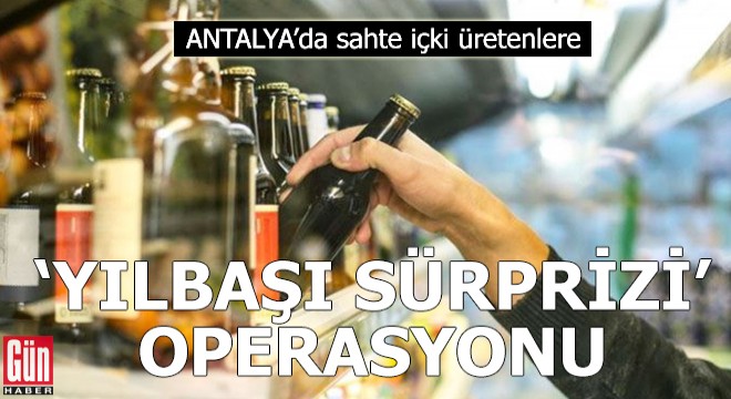 Sahte içki üretenlere 'Yılbaşı Sürprizi' operasyonu