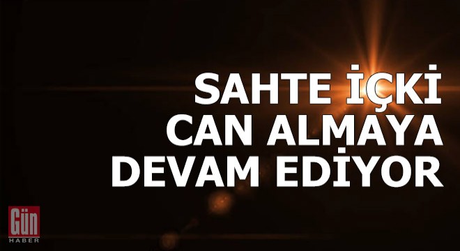 Sahte içkiden ölenlerin sayısı 8 oldu