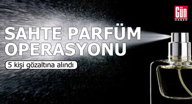Sahte parfüm operasyonu: 5 kişi gözaltına alındı