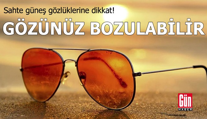 Sahte güneş gözlüklerine dikkat!