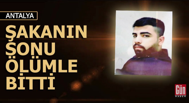 Şakanın sonu ölümle bitti...