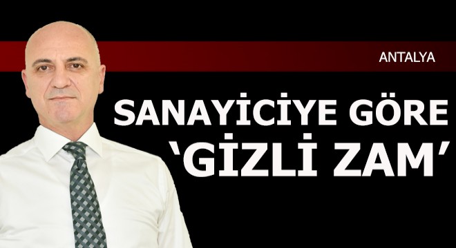 Sanayiciye göre 'gizli zam'