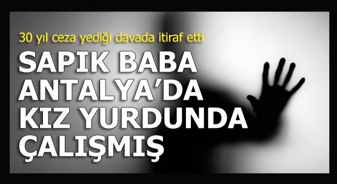 Sapık baba, 1600 kişilik kız yurdunda çalışmış