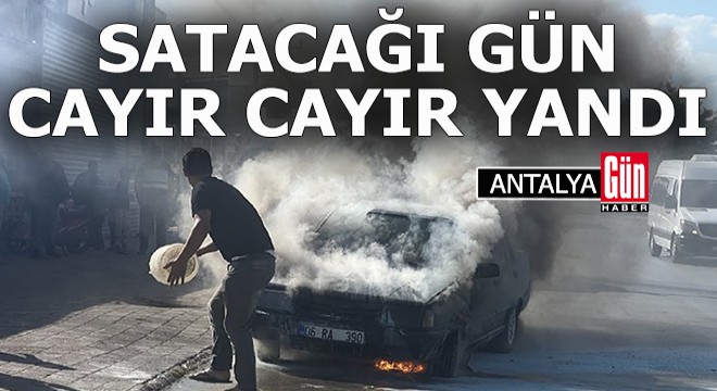 Satacağı gün arabası yandı