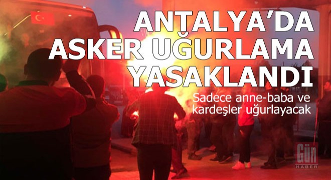 Şatafatlı asker uğurlama Antalya'da da yasaklandı