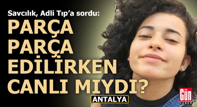 Savcılık Antalya'daki vahşetle ilgili sordu; 'Parça parça edilirken canlı mıydı?'