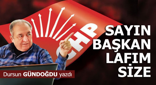 Sayın başkan lafım size...