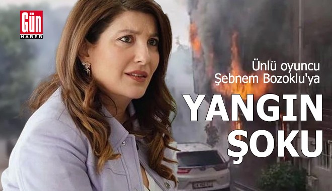 Şebnem Bozoklu'ya yangın şoku