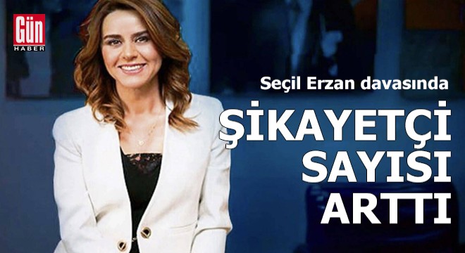 Seçil Erzan davasında şikayetçi sayısı arttı