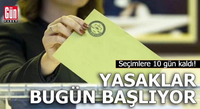 Seçimlere 10 gün kaldı! Yasaklar bugün başlıyor