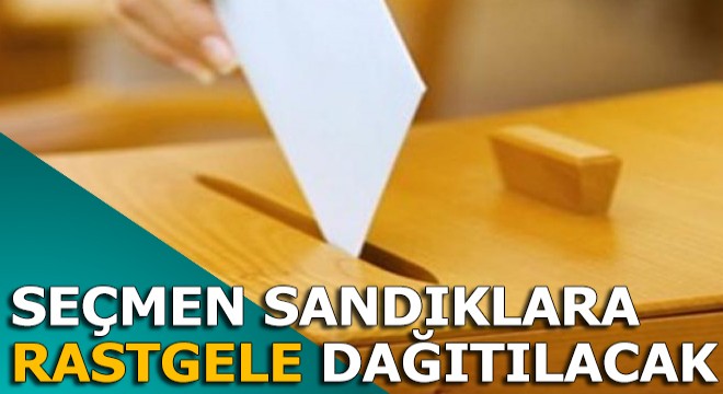 Seçmen sandıklara  rastgele  dağıtılacak