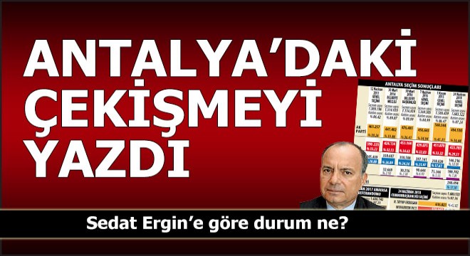 Sedat Ergin'e göre Antalya'da durum ne?