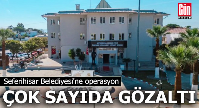 Seferihisar Belediyesi'ne operasyon: Çok sayıda gözaltı