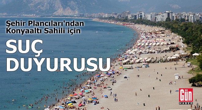 Şehir Plancıları ndan Konyaaltı Sahili için suç duyurusu
