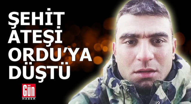 Şehit ateşi Ordu'ya düştü