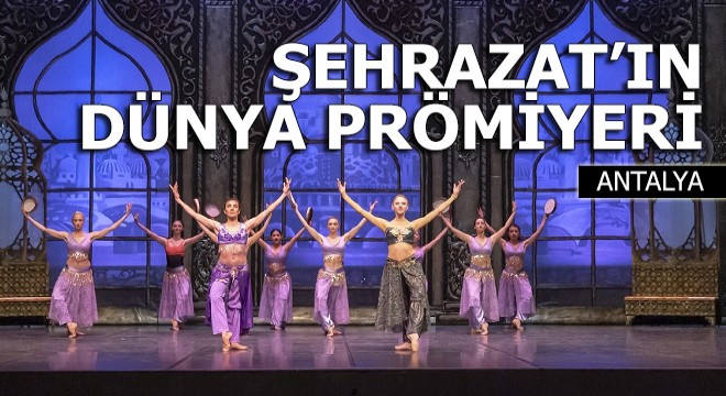 Antalya'da Şehrazat balesi dünya prömiyeri yapacak