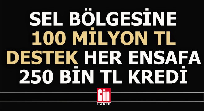 Sel bölgesindeki her esnafa 250 bin TL'lik faizsiz kredi