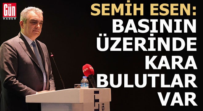 Semih Esen: Basının üzerinde kara bulutlar var
