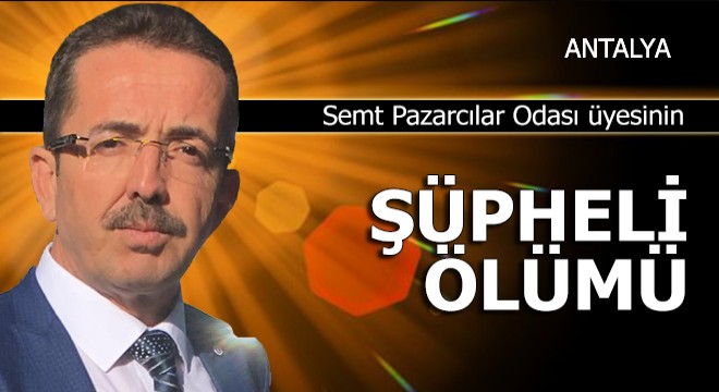Semt Pazarcılar Odası Yönetim Kurulu üyesinin şüpheli ölümü