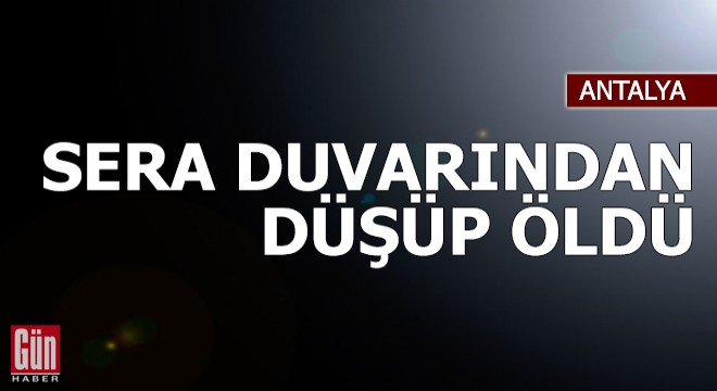 Sera duvarından düşüp öldü