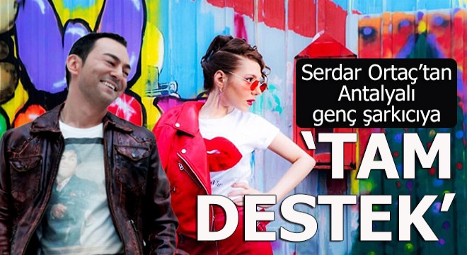 Serdar Ortaç'tan Antalyalı genç şarkıcıya 'Tam Destek'