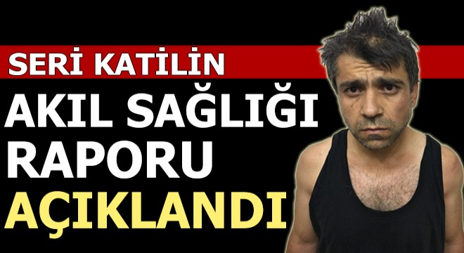 Seri katilin akıl sağlığı raporu açıklandı