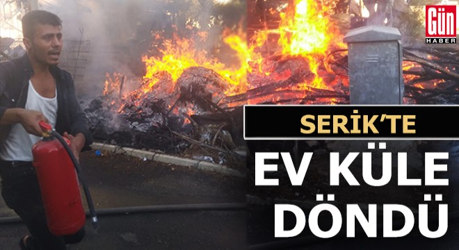 Serik’te tek katlı ev yangında küle döndü